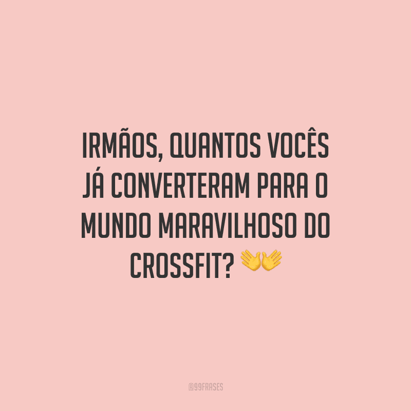 Irmãos, quantos vocês já converteram para o mundo maravilhoso do Crossfit?