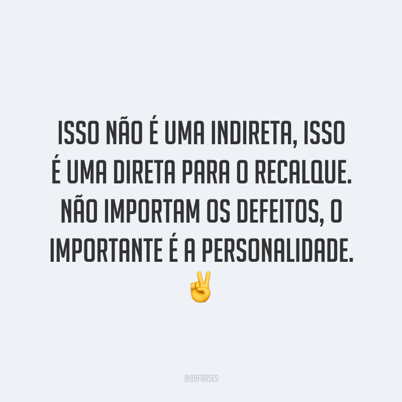 Isso não é uma indireta, isso é uma direta para o recalque. Não importam os defeitos, o importante é a personalidade. ✌️
