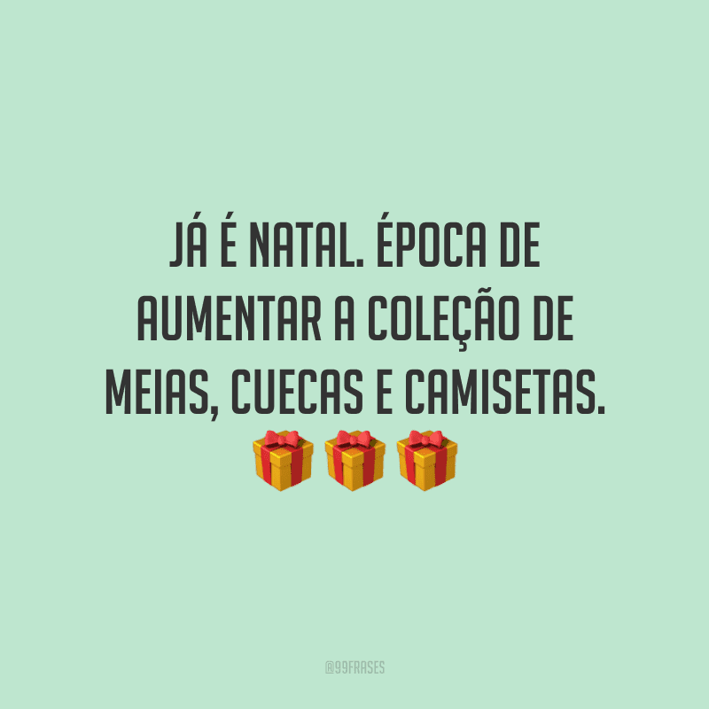 Já é Natal! Época de aumentar a coleção de meias, cuecas e camisetas.