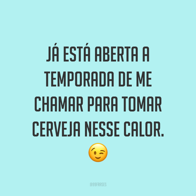 Já está aberta a temporada de me chamar para tomar cerveja nesse calor. ?
