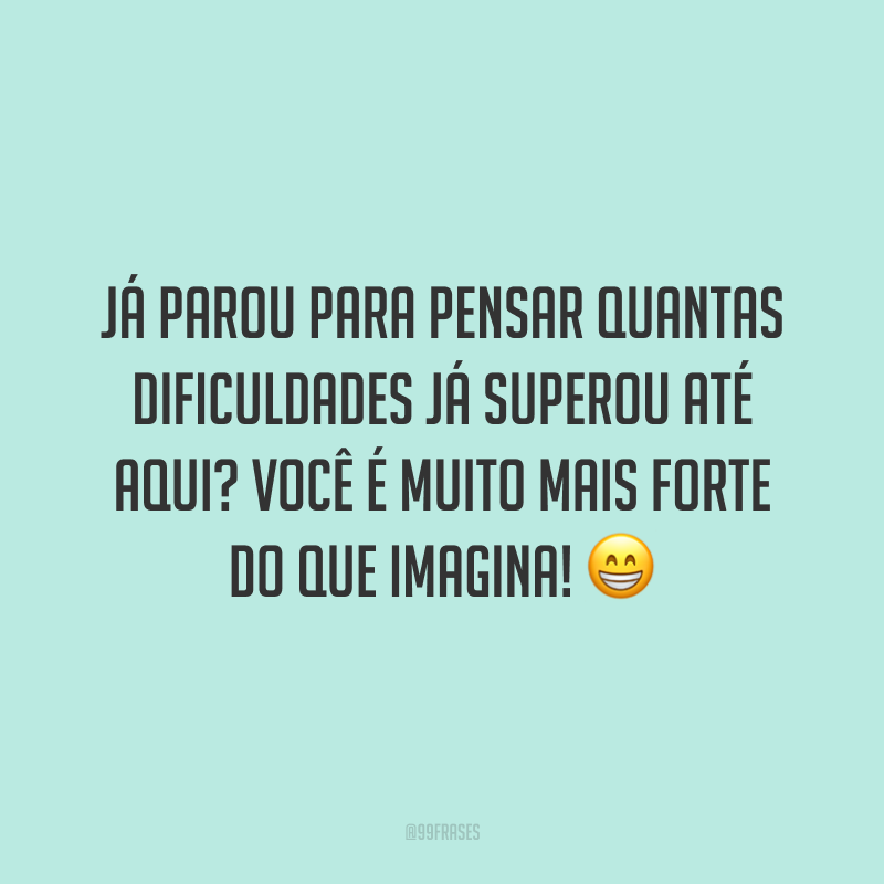 Já parou para pensar quantas dificuldades já superou até aqui? Você é muito mais forte do que imagina! 😁
