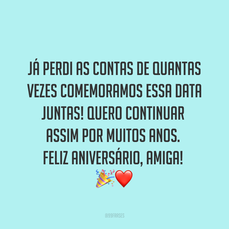 Já perdi as contas de quantas vezes comemoramos essa data juntas! Quero continuar assim por muitos anos. Feliz aniversário, amiga! ?❤
