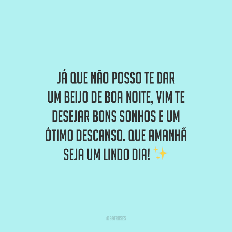 Já que não posso te dar um beijo de boa noite, vim te desejar bons sonhos e um ótimo descanso. Que amanhã seja um lindo dia!