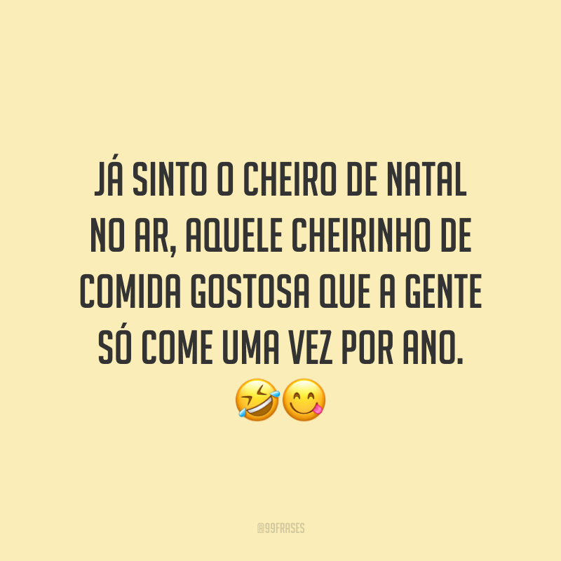 Já sinto o cheiro de Natal no ar, aquele cheirinho de comida gostosa que a gente só come uma vez por ano.
