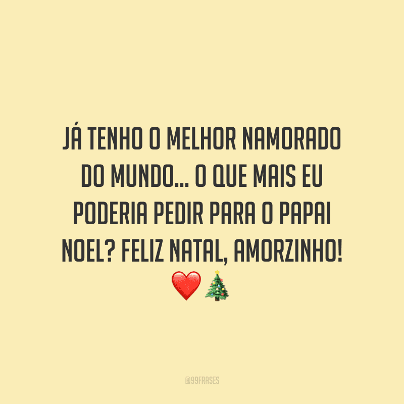 Já tenho o melhor namorado do mundo… O que mais eu poderia pedir para o Papai Noel? Feliz Natal, amorzinho! 