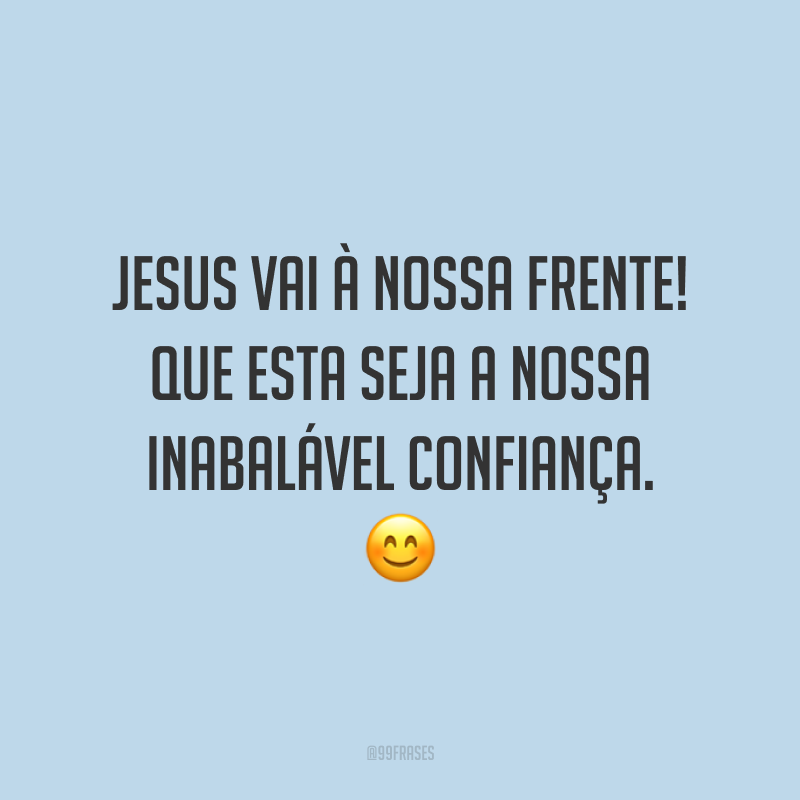 Jesus vai à nossa frente! Que esta seja a nossa inabalável confiança. 😊
