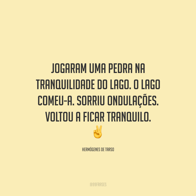 Jogaram uma pedra na tranquilidade do lago. O lago comeu-a. Sorriu ondulações. Voltou a ficar tranquilo. ✌️