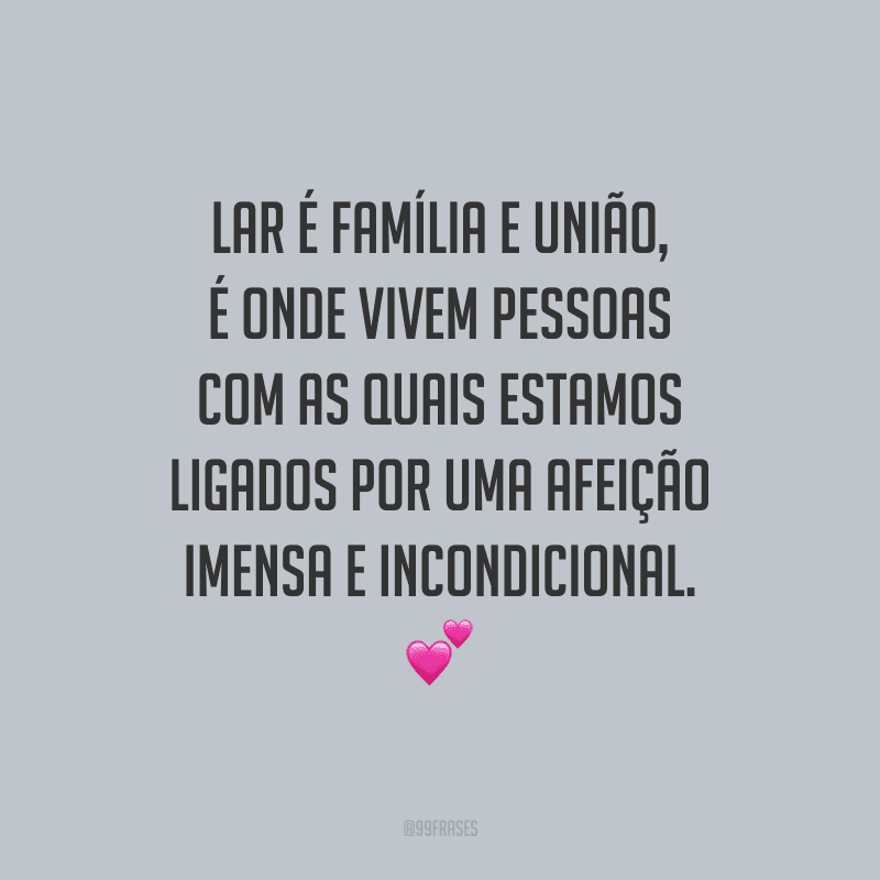 Lar é família e união, é onde vivem pessoas com as quais estamos ligados por uma afeição imensa e incondicional.