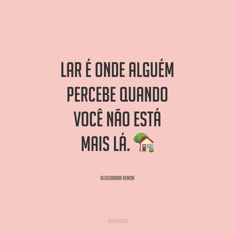 Lar é onde alguém percebe quando você não está mais lá.