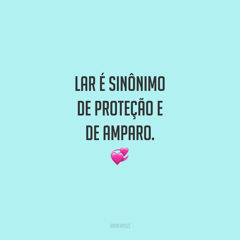 Lar é sinônimo de proteção e de amparo. Em meio às incertezas da vida e as durezas do mundo, nada é mais reconfortante do que saber que há um lugar de paz à nossa espera.