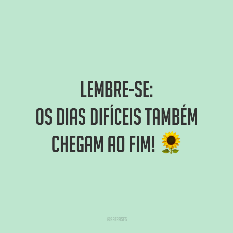 Lembre-se: os dias difíceis também chegam ao fim!