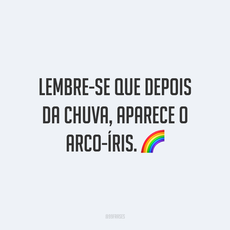Lembre-se que depois da chuva, aparece o arco-íris. 🌈