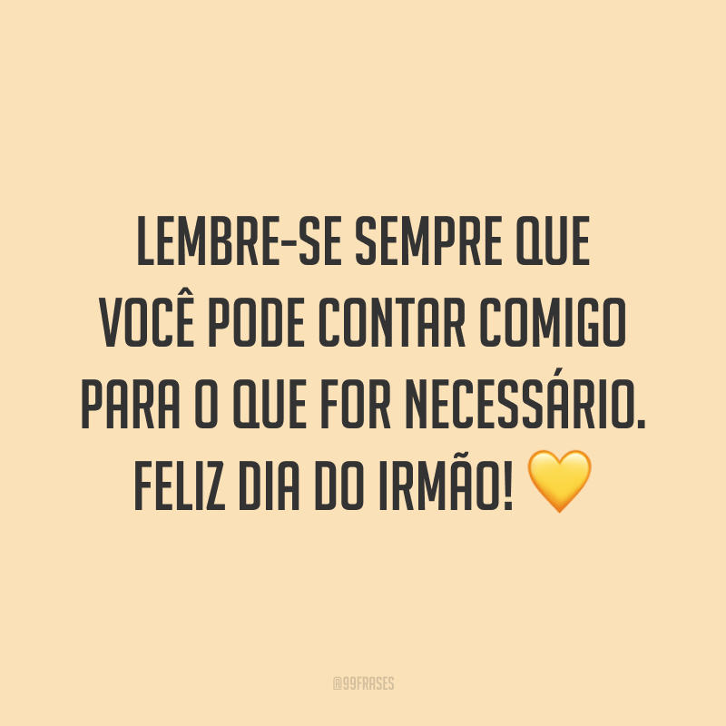 Lembre-se sempre que você pode contar comigo para o que for necessário. Feliz Dia do Irmão! 💛