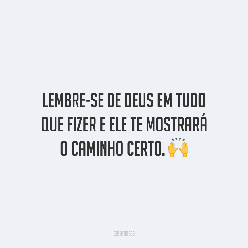 Lembre-se de Deus em tudo que fizer e Ele te mostrará o caminho certo. 🙌