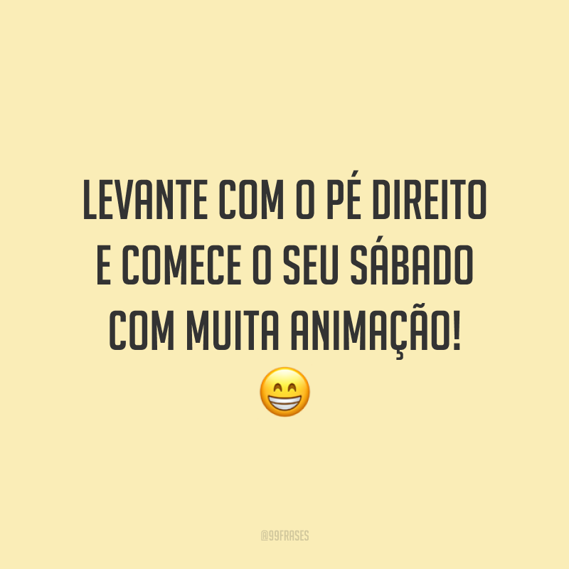 Levante com o pé direito e comece o seu sábado com muita animação! 😁