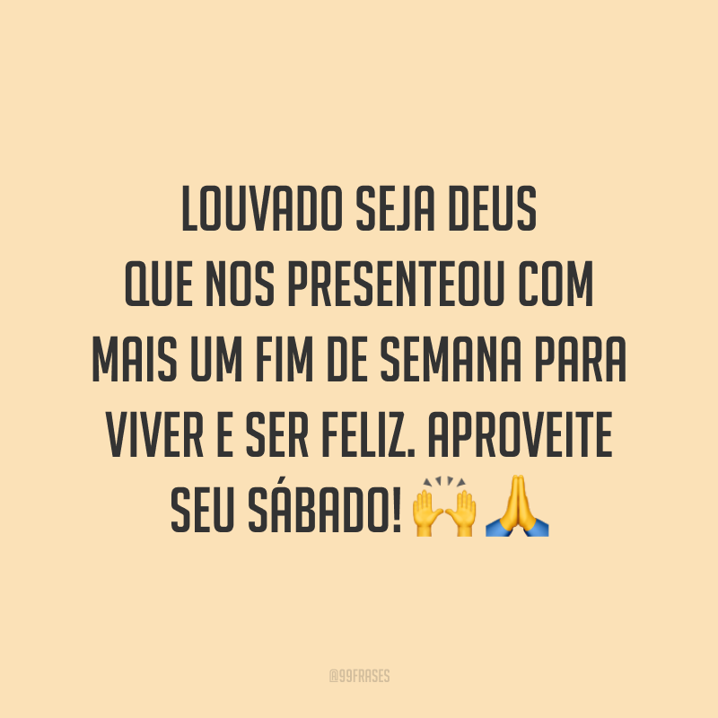 Louvado seja Deus que nos presenteou com mais um fim de semana para viver e ser feliz. Aproveite seu sábado! 🙌🙏