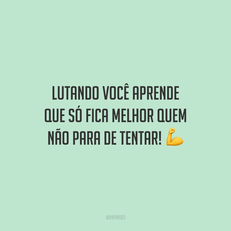 Lutando você aprende que só fica melhor quem não para de tentar!