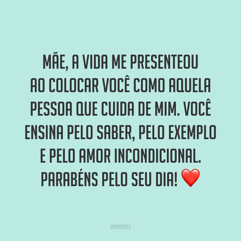 Mãe, a vida me presenteou ao colocar você como aquela pessoa que cuida de mim. Você ensina pelo saber, pelo exemplo e pelo amor incondicional. Parabéns pelo seu dia! ❤