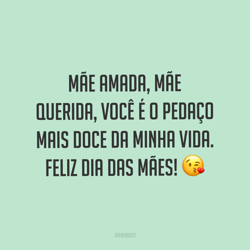 Mãe amada, mãe querida, você é o pedaço mais doce da minha vida. Feliz Dia das Mães! ?