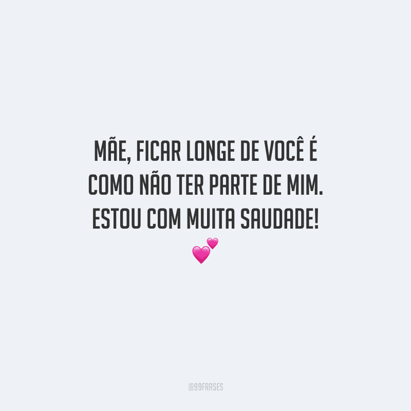 Mãe, ficar longe de você é como não ter parte de mim. Estou com muita saudade! 