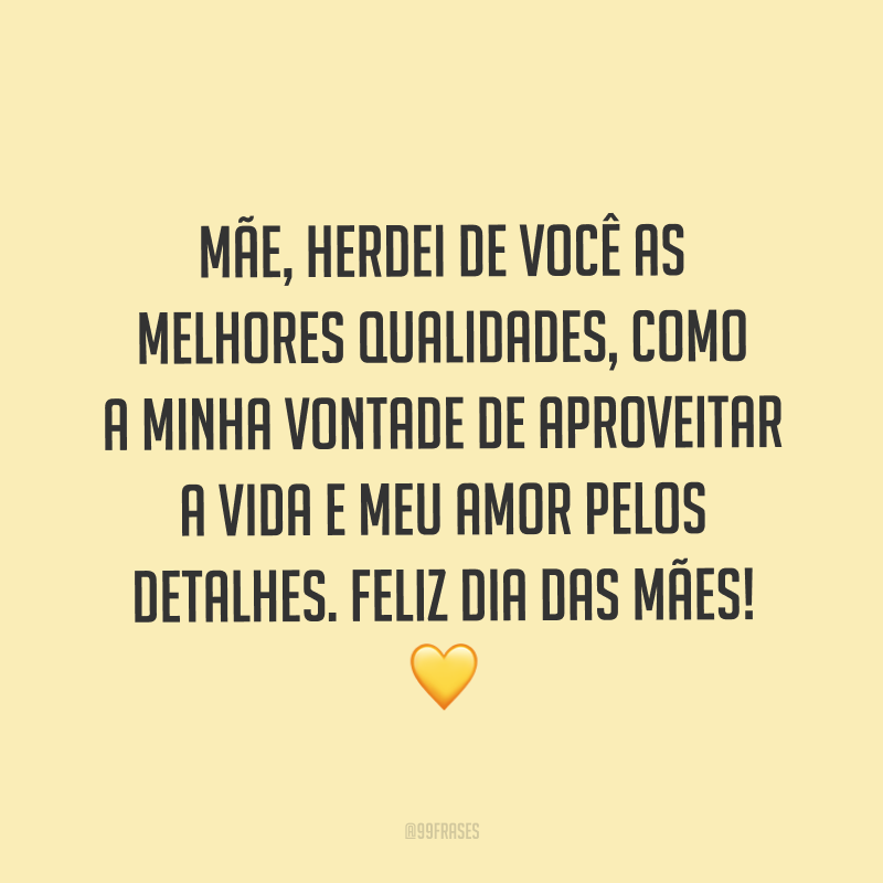 Mãe, herdei de você as melhores qualidades, como a minha vontade de aproveitar a vida e meu amor pelos detalhes. Feliz Dia das Mães! ?