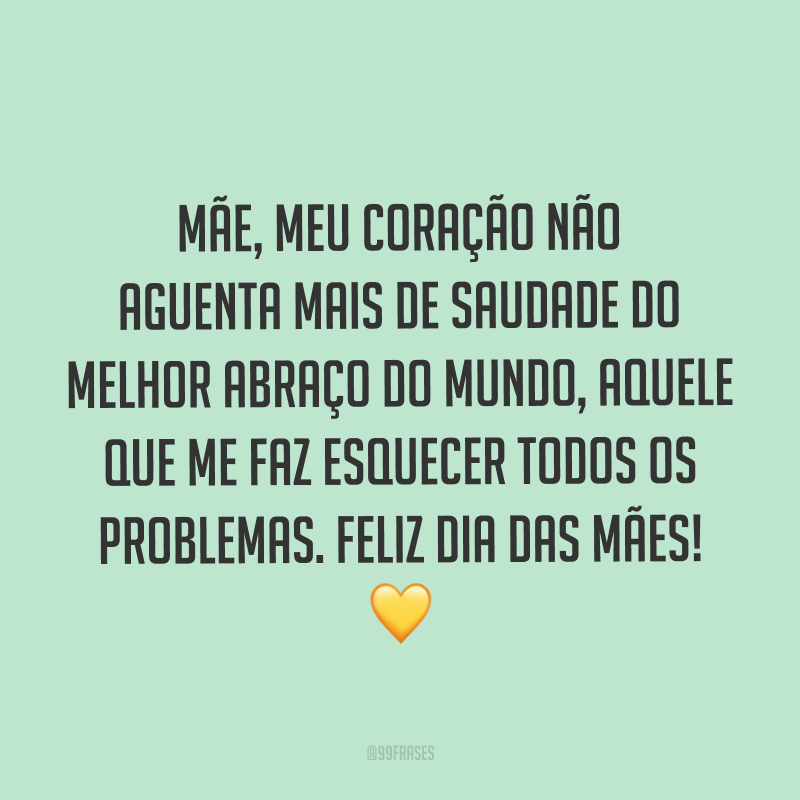 Mãe, meu coração não aguenta mais de saudade do melhor abraço do mundo, aquele que me faz esquecer todos os problemas. Feliz Dia das Mães! ?