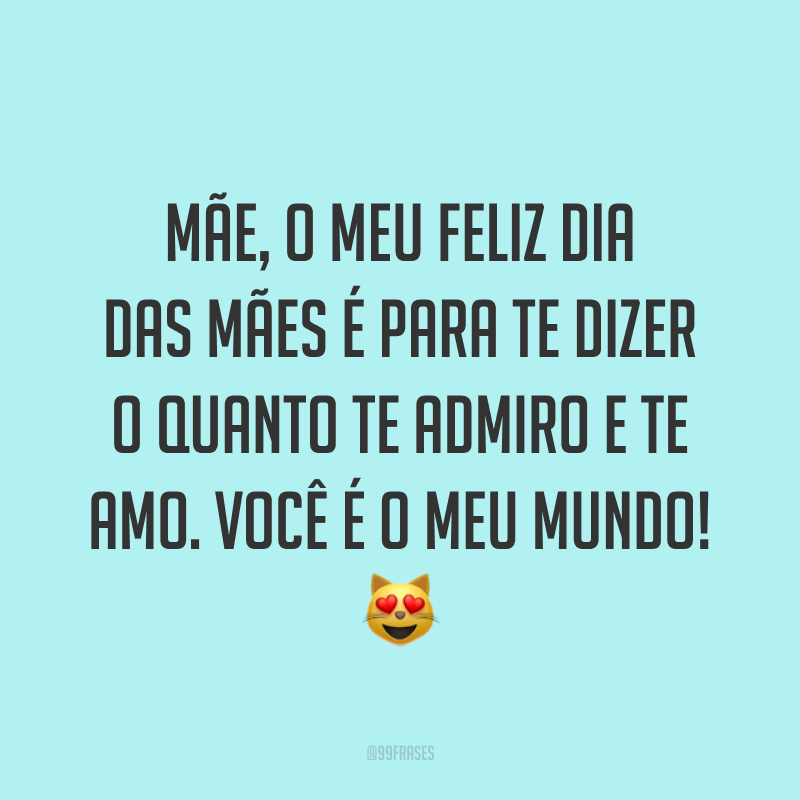 Mãe, o meu Feliz Dia das Mães é para te dizer o quanto te admiro e te amo. Você é o meu mundo! ?