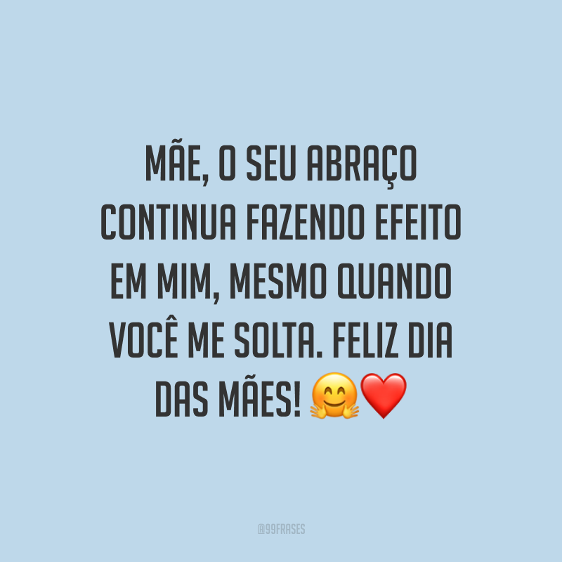Mãe, o seu abraço continua fazendo efeito em mim, mesmo quando você me solta. Feliz Dia das Mães! ?❤