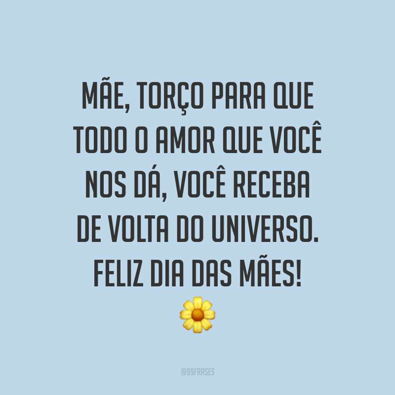 Mãe, torço para que todo o amor que você nos dá, você receba de volta do universo. Feliz Dia das Mães! ?