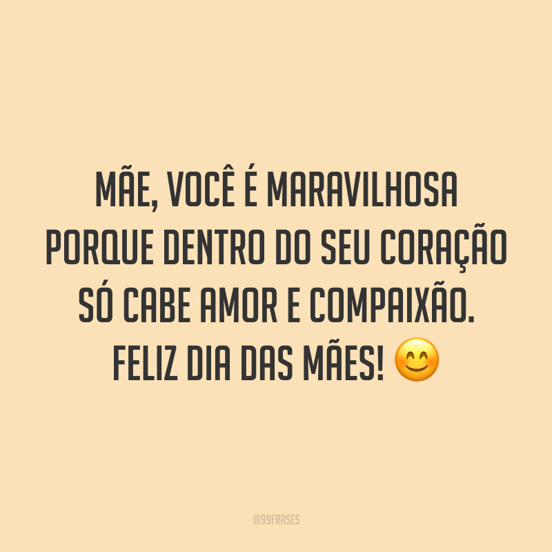 Mãe, você é maravilhosa porque dentro do seu coração só cabe amor e compaixão. Feliz Dia das Mães! ?