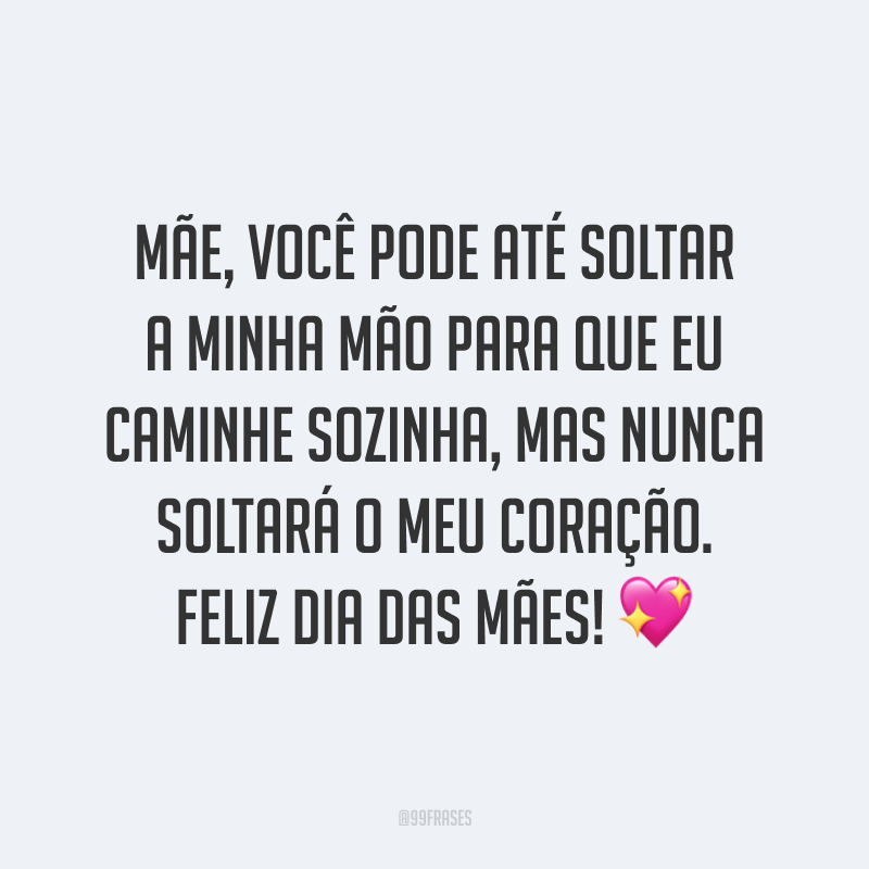 Mãe, você pode até soltar a minha mão para que eu caminhe sozinha, mas nunca soltará o meu coração. Feliz Dia das Mães! ?