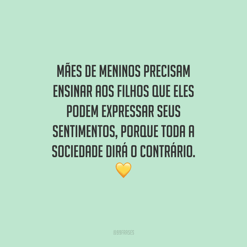 Mães de meninos precisam ensinar aos filhos que eles podem expressar seus sentimentos, porque toda a sociedade dirá o contrário. 