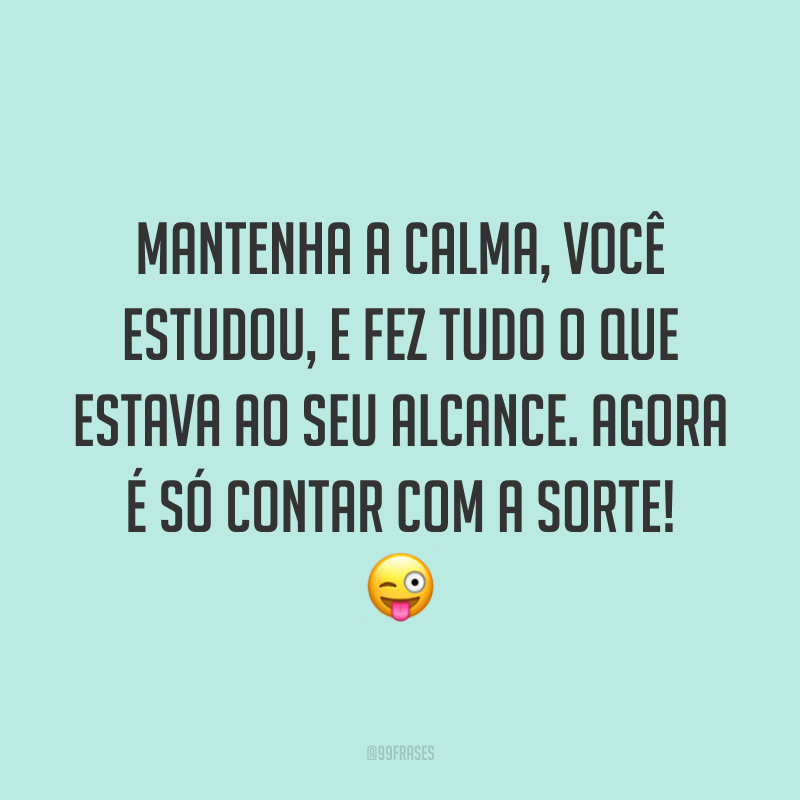 Mantenha a calma, você estudou, e fez tudo o que estava ao seu alcance. Agora é só contar com a sorte! 😜