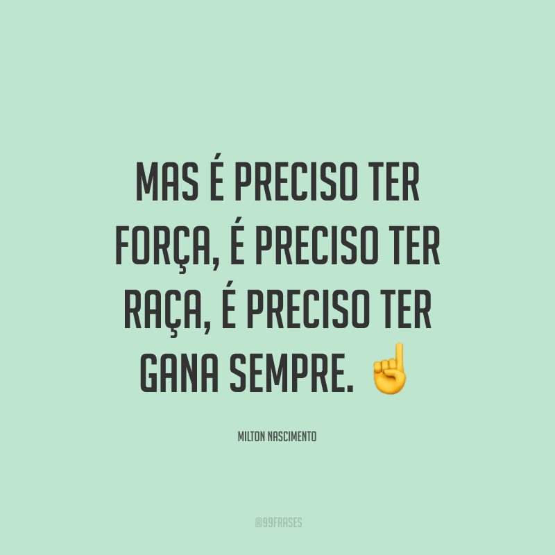 Mas é preciso ter força, é preciso ter raça, é preciso ter gana sempre.