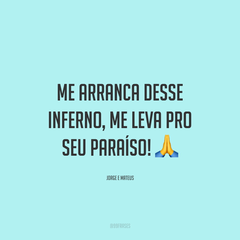 Me arranca desse inferno, me leva pro seu paraíso! 🙏