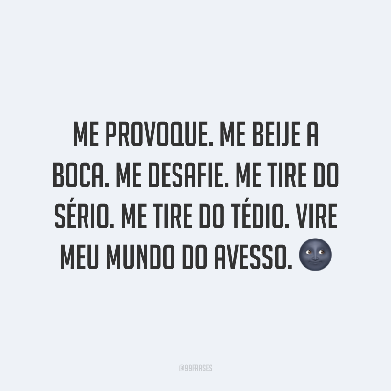 Me provoque. Me beije a boca. Me desafie. Me tire do sério. Me tire do tédio. Vire meu mundo do avesso. 🌚