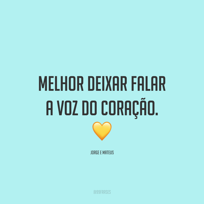 Melhor deixar falar a voz do coração. 💛
