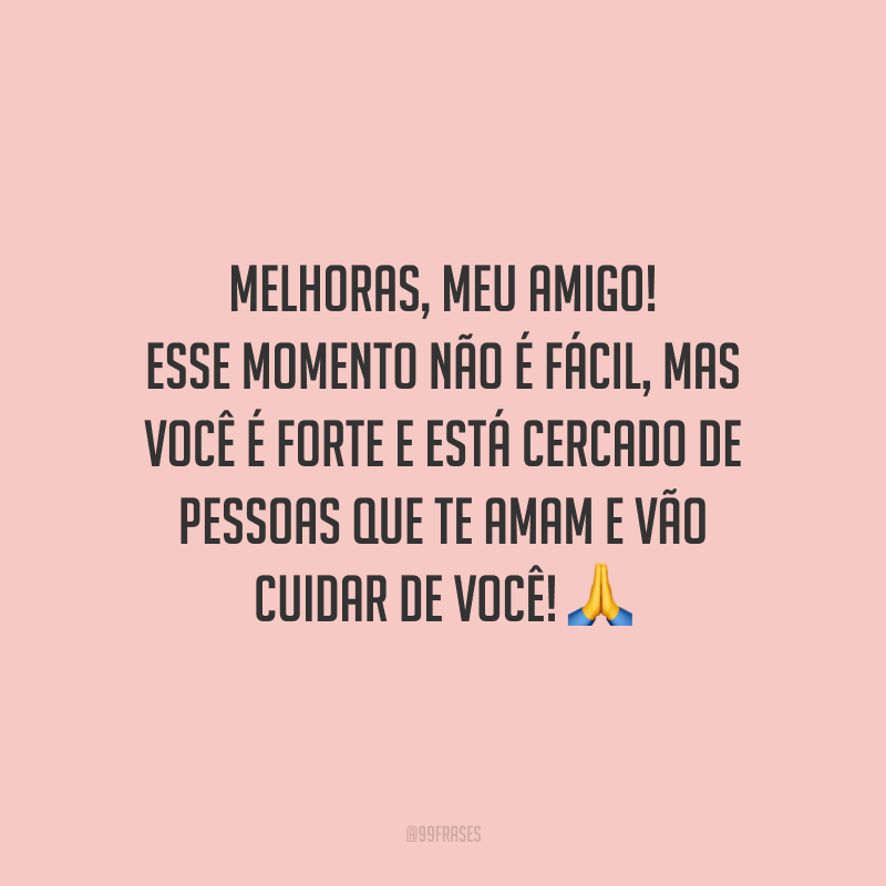 Melhoras, meu amigo! Esse momento não é fácil, mas você é forte e está cercado de pessoas que te amam e vão cuidar de você!