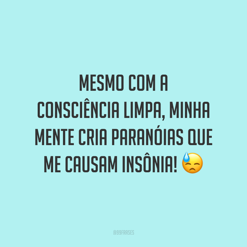 Mesmo com a consciência limpa, minha mente cria paranóias que me causam insônia! 😓
