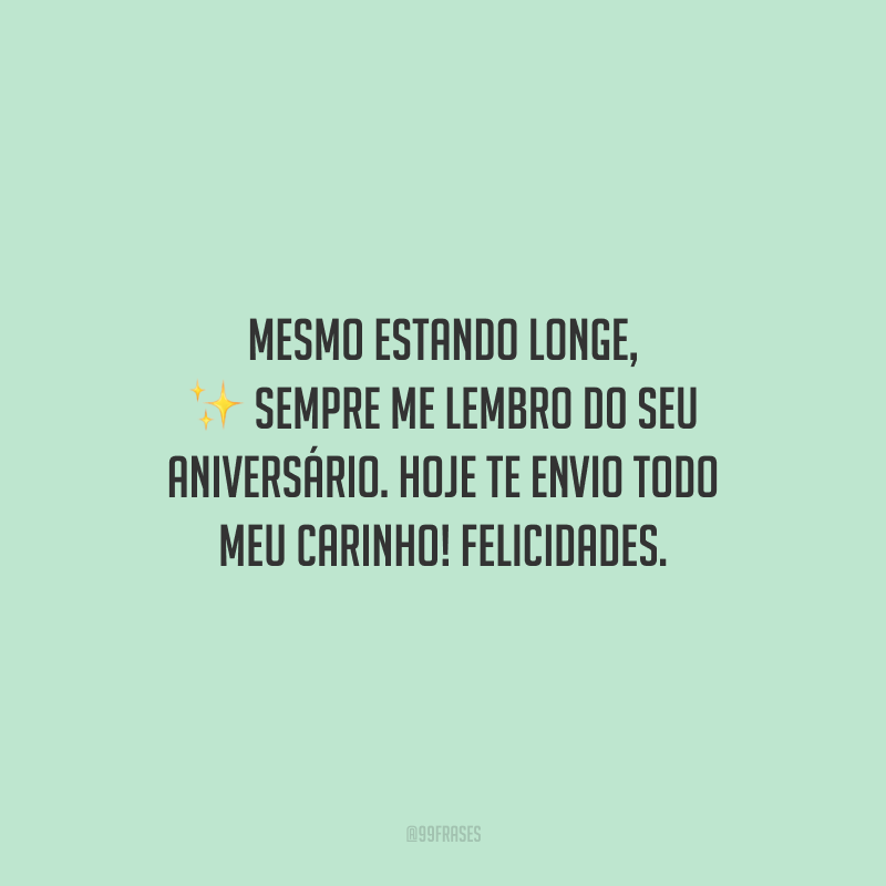 Mesmo estando longe, sempre me lembro do seu aniversário. Hoje te envio todo meu carinho! Felicidades.