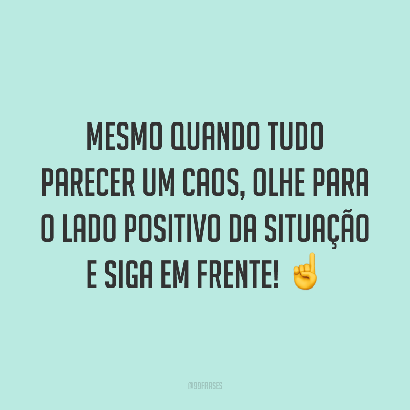 Mesmo quando tudo parecer um caos, olhe para o lado positivo da situação e siga em frente! ☝