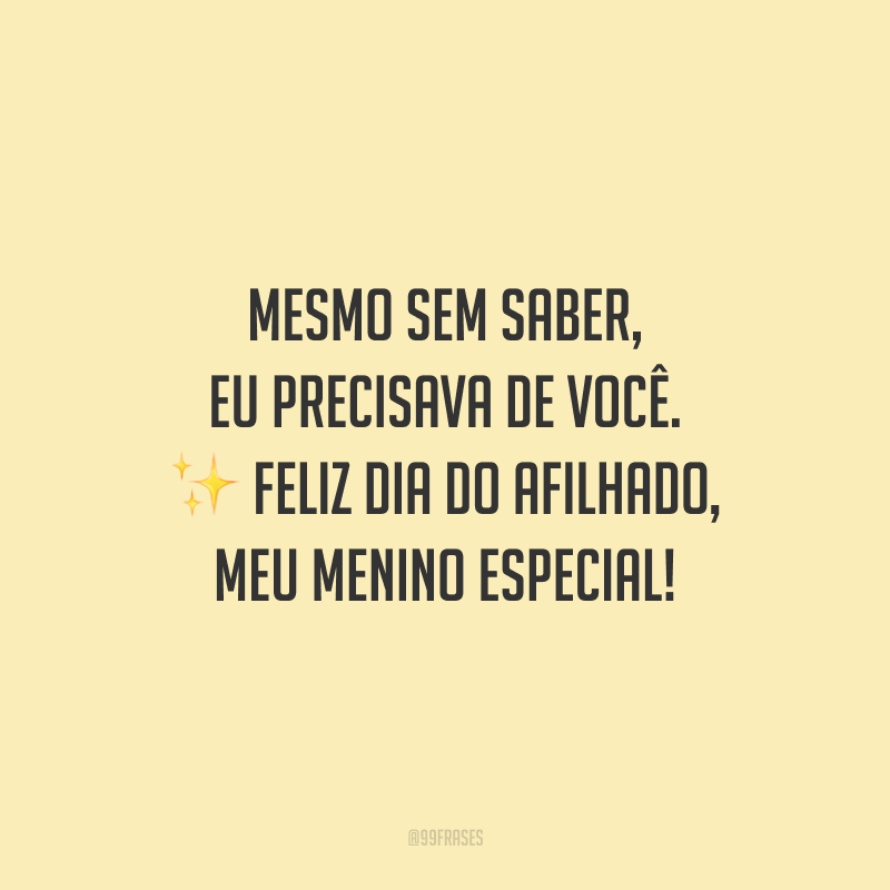 Mesmo sem saber, eu precisava de você. Feliz Dia do Afilhado, meu menino especial!