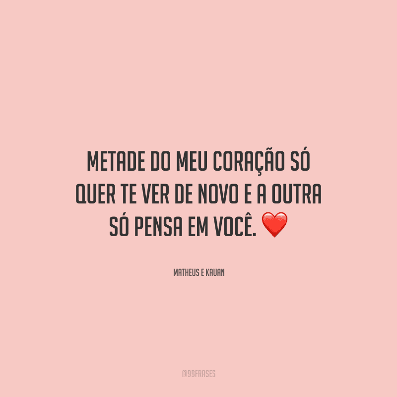 Metade do meu coração só quer te ver de novo e a outra só pensa em você. 