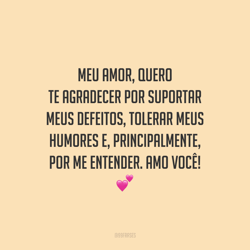 Meu amor, quero te agradecer por suportar meus defeitos, tolerar meus humores e, principalmente, por me entender. Amo você!