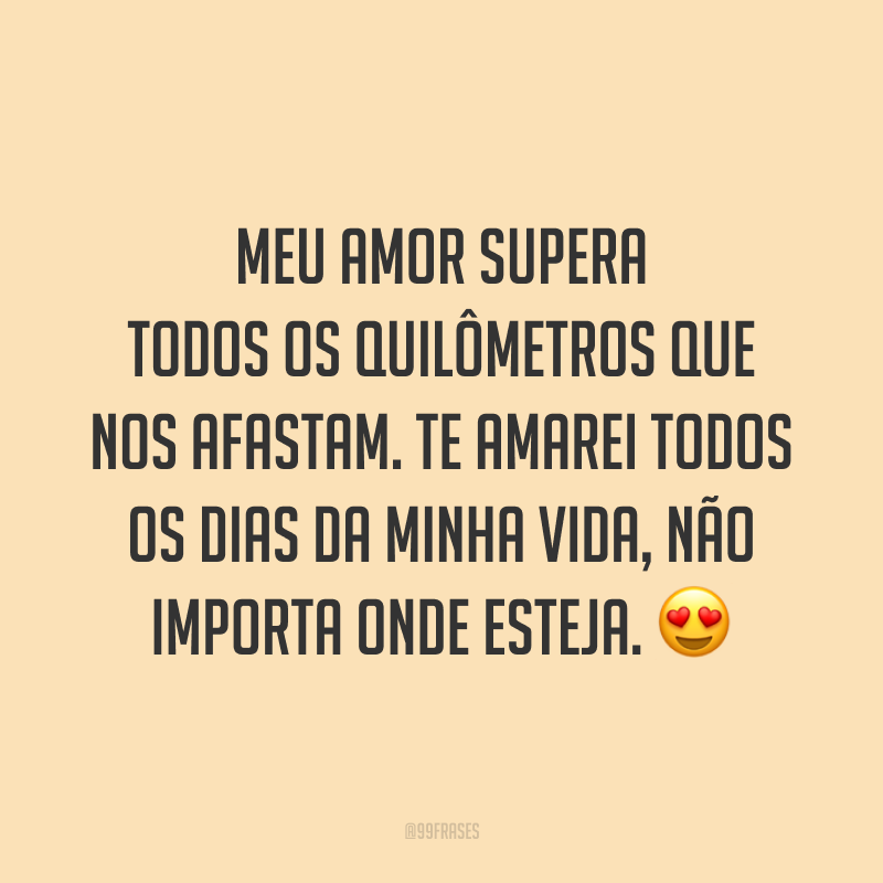 Meu amor supera todos os quilômetros que nos afastam. Te amarei todos os dias da minha vida, não importa onde esteja. 😍