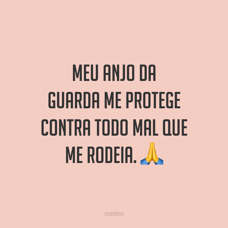 Meu anjo da guarda me protege contra todo mal que me rodeia. 🙏