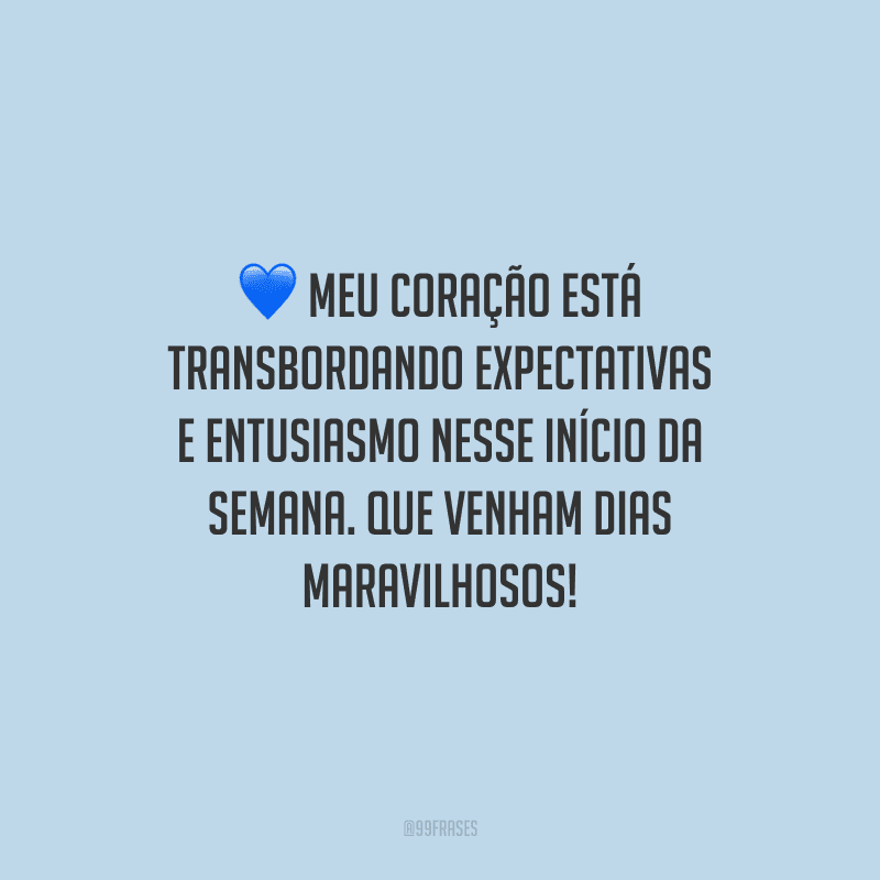 Meu coração está transbordando expectativas e entusiasmo nesse início da semana. Que venham dias maravilhosos!
