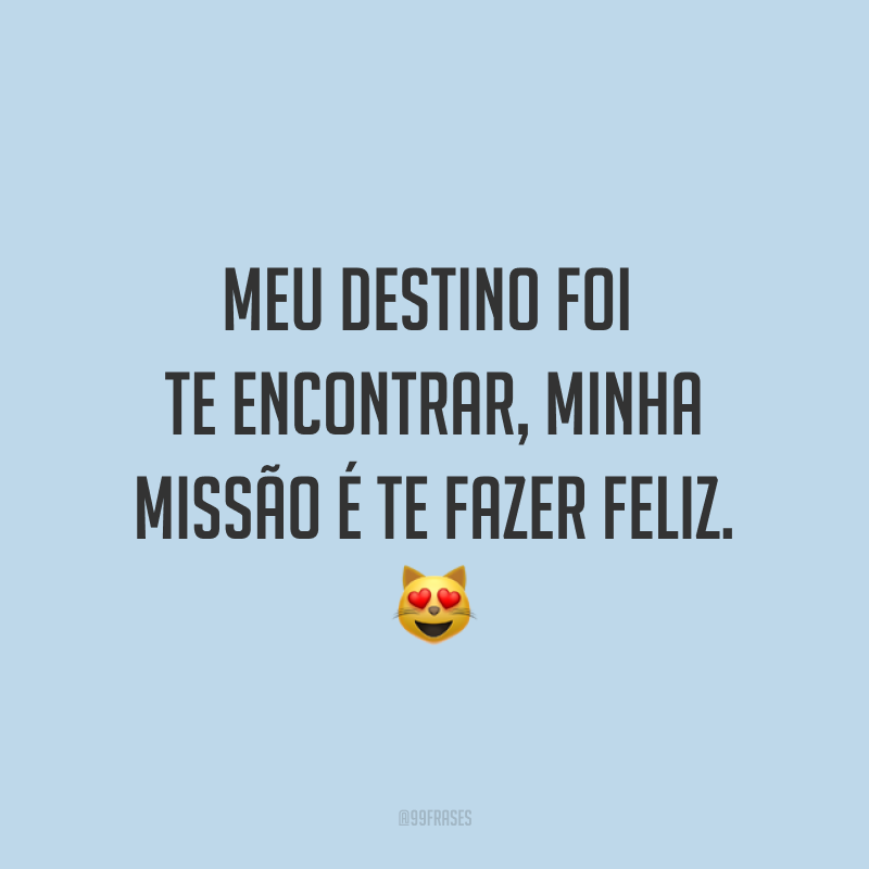 Meu destino foi te encontrar, minha missão é te fazer feliz. ?
