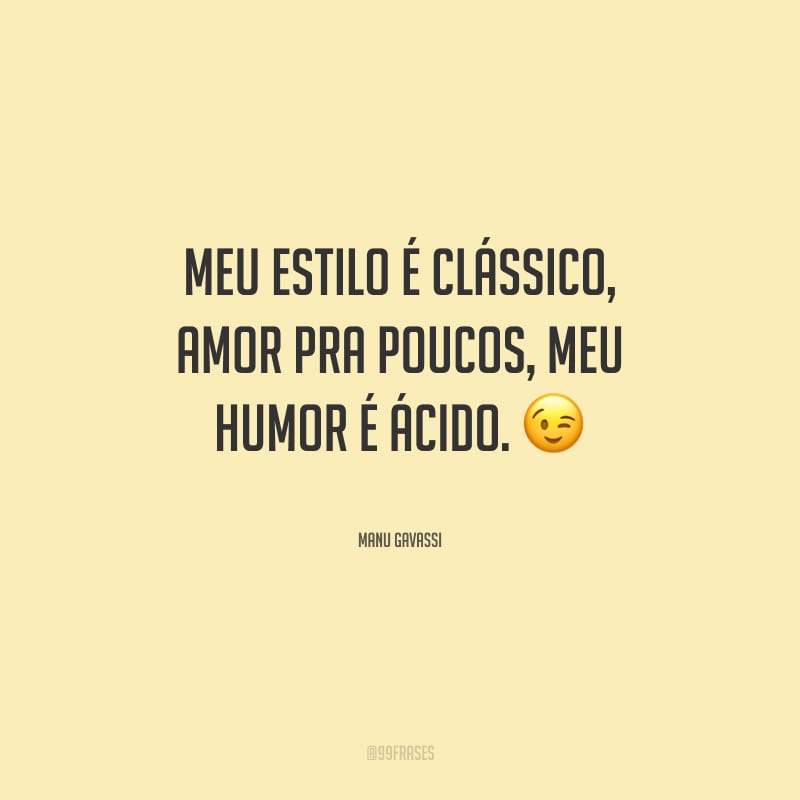 Meu estilo é clássico, amor pra poucos, meu humor é ácido.
