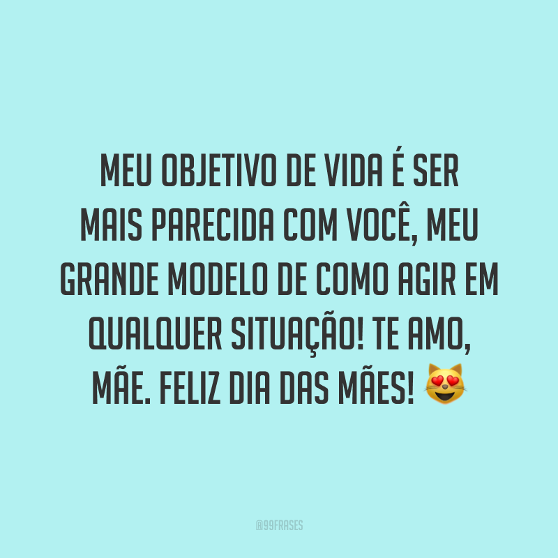 Meu objetivo de vida é ser mais parecida com você, meu grande modelo de como agir em qualquer situação! Te amo, mãe. Feliz Dia das Mães! ?